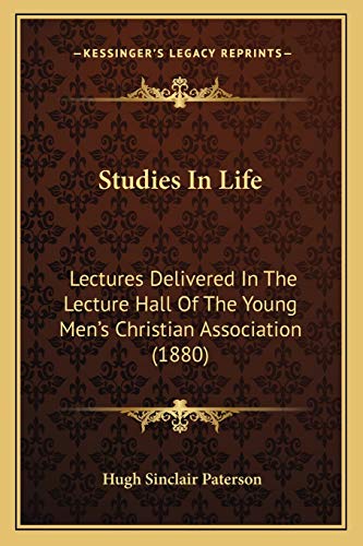 Studies In Life: Lectures Delivered In The Lecture Hall Of The Young Men's Christian Association (1880) (9781165775989) by Paterson, Hugh Sinclair