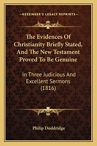 The Evidences Of Christianity Briefly Stated, And The New Testament Proved To Be Genuine: In Three Judicious And Excellent Sermons (1816) (9781165776092) by Doddridge, Philip