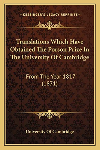 Translations Which Have Obtained The Porson Prize In The University Of Cambridge: From The Year 1817 (1871) (9781165778560) by University Of Cambridge