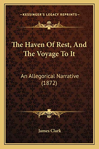 The Haven Of Rest, And The Voyage To It: An Allegorical Narrative (1872) (9781165782031) by Clark Sir, James
