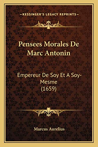 Pensees Morales De Marc Antonin: Empereur De Soy Et A Soy-Mesme (1659) (French Edition) (9781165782826) by Aurelius, Marcus