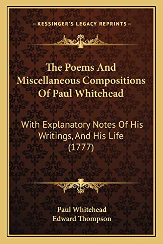 The Poems And Miscellaneous Compositions Of Paul Whitehead: With Explanatory Notes Of His Writings, And His Life (1777) (9781165783403) by Whitehead, Paul; Thompson, Edward