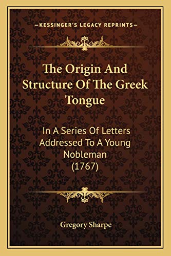 The Origin And Structure Of The Greek Tongue: In A Series Of Letters Addressed To A Young Nobleman (1767) (9781165783748) by Sharpe, Gregory