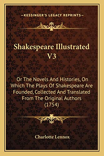 Shakespeare Illustrated V3: Or The Novels And Histories, On Which The Plays Of Shakespeare Are Founded, Collected And Translated From The Original Authors (1754) (9781165794461) by Lennox, Charlotte