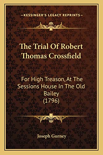 The Trial Of Robert Thomas Crossfield: For High Treason, At The Sessions House In The Old Bailey (1796) (9781165798643) by Gurney, Joseph