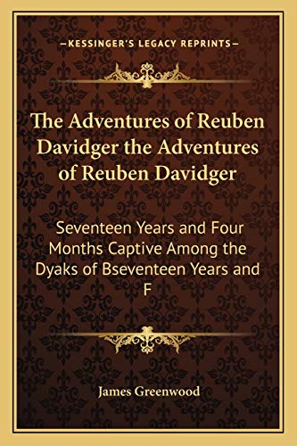 The Adventures of Reuben Davidger the Adventures of Reuben Davidger: Seventeen Years and Four Months Captive Among the Dyaks of Bseventeen Years and F (9781165804733) by Greenwood, James