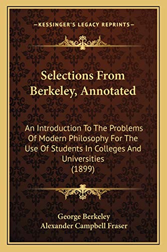 Selections From Berkeley, Annotated: An Introduction To The Problems Of Modern Philosophy For The Use Of Students In Colleges And Universities (1899) (9781165805105) by Berkeley, George
