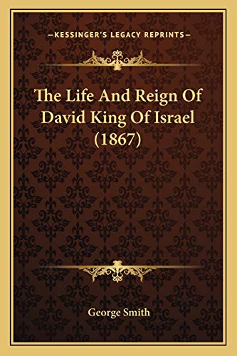 The Life And Reign Of David King Of Israel (1867) (9781165808052) by Smith BSC Msc Phdfrcophth, Professor George