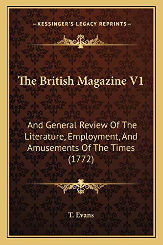 The British Magazine V1: And General Review Of The Literature, Employment, And Amusements Of The Times (1772) (9781165809103) by T Evans