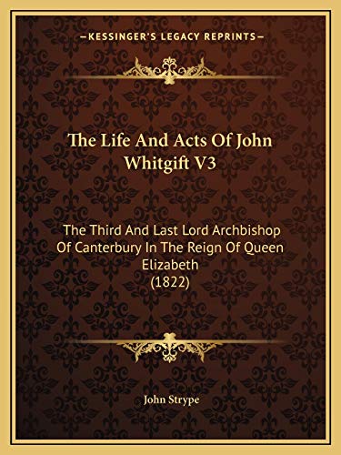 The Life And Acts Of John Whitgift V3: The Third And Last Lord Archbishop Of Canterbury In The Reign Of Queen Elizabeth (1822) (9781165810222) by Strype, John