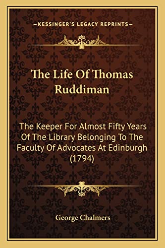 The Life Of Thomas Ruddiman: The Keeper For Almost Fifty Years Of The Library Belonging To The Faculty Of Advocates At Edinburgh (1794) (9781165811762) by Chalmers, George