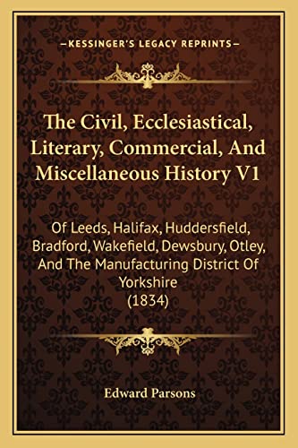 The Civil, Ecclesiastical, Literary, Commercial, And Miscellaneous History V1: Of Leeds, Halifax, Huddersfield, Bradford, Wakefield, Dewsbury, Otley, And The Manufacturing District Of Yorkshire (1834) (9781165812660) by Parsons, Edward