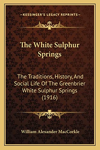 Stock image for The White Sulphur Springs the White Sulphur Springs: The Traditions, History, and Social Life of the Greenbrier Wthe Traditions, History, and Social Life of the Greenbrier White Sulphur Springs (1916) Hite Sulphur Springs (1916) for sale by THE SAINT BOOKSTORE