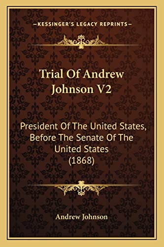 Trial Of Andrew Johnson V2: President Of The United States, Before The Senate Of The United States (1868) (9781165814749) by Andrew Johnson