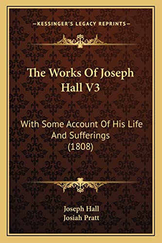 The Works Of Joseph Hall V3: With Some Account Of His Life And Sufferings (1808) (9781165815913) by Hall, Joseph