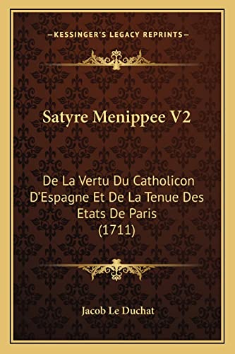 Satyre Menippee V2: De La Vertu Du Catholicon D'Espagne Et De La Tenue Des Etats De Paris (1711) (French Edition) (9781165816446) by Le Duchat, Jacob