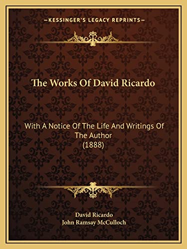 The Works Of David Ricardo: With A Notice Of The Life And Writings Of The Author (1888) (9781165817849) by Ricardo, David