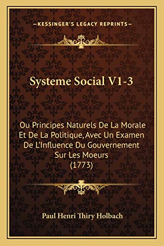 Systeme Social V1-3: Ou Principes Naturels De La Morale Et De La Politique, Avec Un Examen De L'Influence Du Gouvernement Sur Les Moeurs (1773) (9781165819829) by Holbach, Paul Henri Thiry