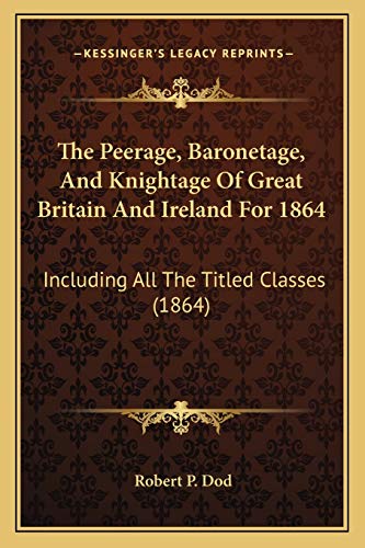9781165819898: The Peerage, Baronetage, And Knightage Of Great Britain And Ireland For 1864: Including All The Titled Classes (1864)