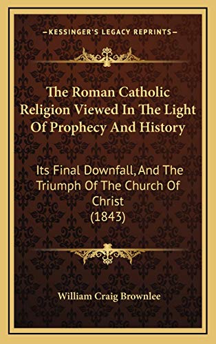 9781165822034: The Roman Catholic Religion Viewed In The Light Of Prophecy And History: Its Final Downfall, And The Triumph Of The Church Of Christ (1843)