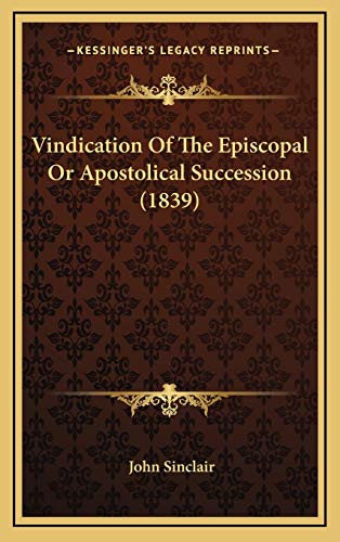 Vindication Of The Episcopal Or Apostolical Succession (1839) (9781165824144) by Sinclair, John