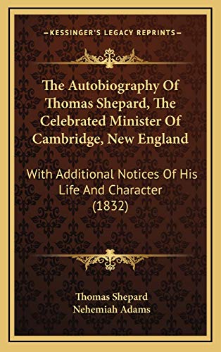 The Autobiography Of Thomas Shepard, The Celebrated Minister Of Cambridge, New England: With Additional Notices Of His Life And Character (1832) (9781165825042) by Shepard, Thomas