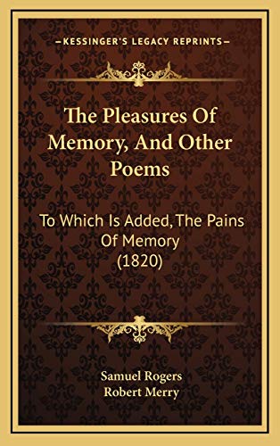 The Pleasures Of Memory, And Other Poems: To Which Is Added, The Pains Of Memory (1820) (9781165826902) by Rogers, Samuel; Merry, Robert