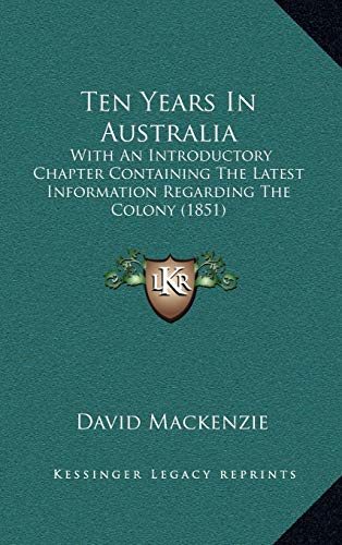 Ten Years In Australia: With An Introductory Chapter Containing The Latest Information Regarding The Colony (1851) (9781165828715) by Mackenzie, David