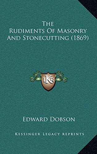The Rudiments Of Masonry And Stonecutting (1869) (9781165830688) by Dobson, Edward