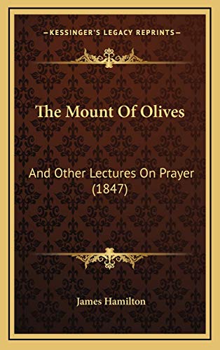 The Mount Of Olives: And Other Lectures On Prayer (1847) (9781165832200) by Hamilton, James