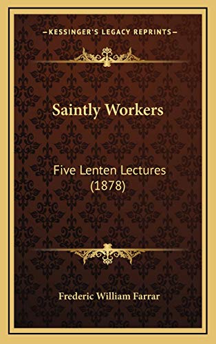 Saintly Workers: Five Lenten Lectures (1878) (9781165839971) by Farrar, Frederic William