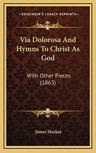 Via Dolorosa And Hymns To Christ As God: With Other Pieces (1863) (9781165840403) by Mackay, James