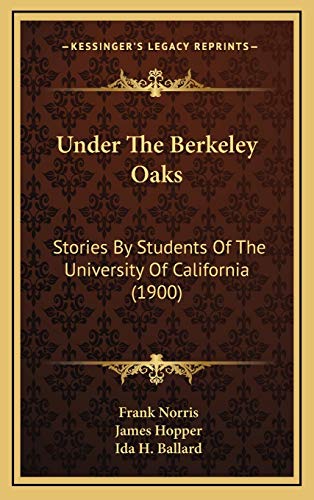 Under The Berkeley Oaks: Stories By Students Of The University Of California (1900) (9781165840670) by Norris, Frank; Hopper, James; Ballard, Ida H.
