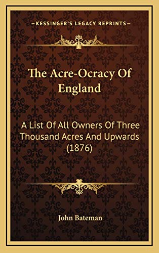 The Acre-Ocracy Of England: A List Of All Owners Of Three Thousand Acres And Upwards (1876) (9781165840854) by Bateman, John