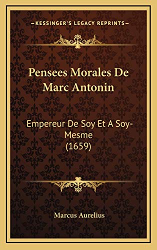 Pensees Morales De Marc Antonin: Empereur De Soy Et A Soy-Mesme (1659) (French Edition) (9781165841318) by Aurelius, Marcus