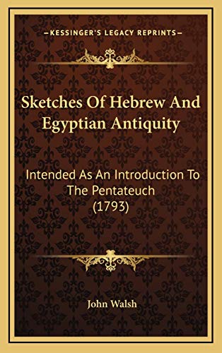 Sketches Of Hebrew And Egyptian Antiquity: Intended As An Introduction To The Pentateuch (1793) (9781165841363) by Walsh, John