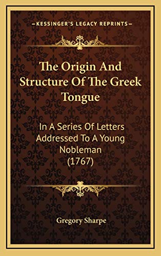 The Origin And Structure Of The Greek Tongue: In A Series Of Letters Addressed To A Young Nobleman (1767) (9781165842193) by Sharpe, Gregory