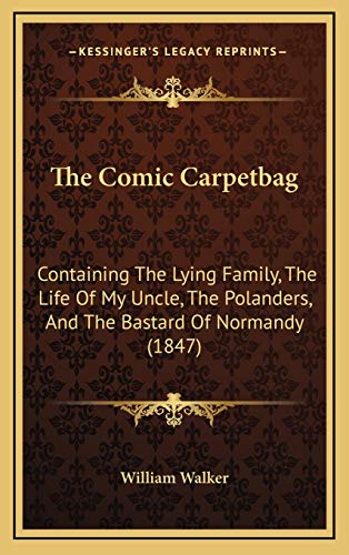 The Comic Carpetbag: Containing The Lying Family, The Life Of My Uncle, The Polanders, And The Bastard Of Normandy (1847) (9781165843497) by William Walker