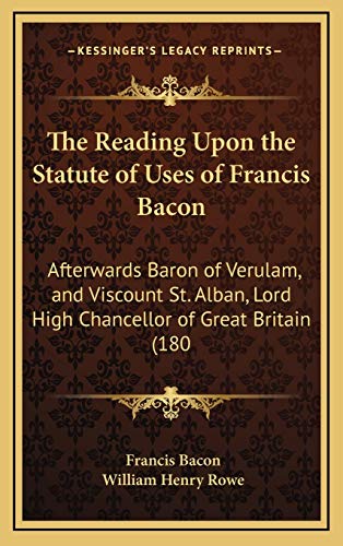 The Reading Upon the Statute of Uses of Francis Bacon: Afterwards Baron of Verulam, and Viscount St. Alban, Lord High Chancellor of Great Britain (180 (9781165849307) by Bacon, Francis