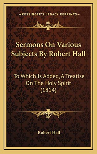 Sermons On Various Subjects By Robert Hall: To Which Is Added, A Treatise On The Holy Spirit (1814) (9781165850969) by Hall, Robert