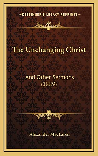 The Unchanging Christ: And Other Sermons (1889) (9781165853434) by MacLaren, Alexander