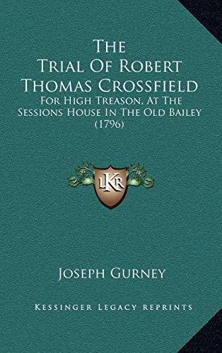 The Trial Of Robert Thomas Crossfield: For High Treason, At The Sessions House In The Old Bailey (1796) (9781165856237) by Gurney, Joseph
