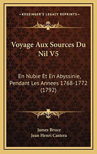 Voyage Aux Sources Du Nil V5: En Nubie Et En Abyssinie, Pendant Les Annees 1768-1772 (1792) (French Edition) (9781165860197) by Bruce, James