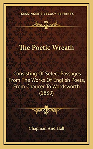 The Poetic Wreath: Consisting Of Select Passages From The Works Of English Poets, From Chaucer To Wordsworth (1839) (9781165860371) by Chapman And Hall