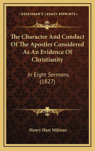 The Character And Conduct Of The Apostles Considered As An Evidence Of Christianity: In Eight Sermons (1827) (9781165861514) by Milman, Henry Hart