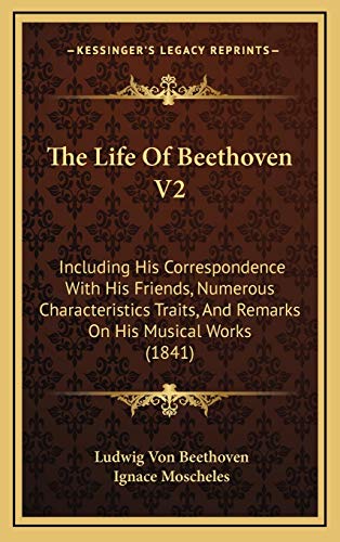 The Life Of Beethoven V2: Including His Correspondence With His Friends, Numerous Characteristics Traits, And Remarks On His Musical Works (1841) (9781165863273) by Beethoven, Ludwig Von