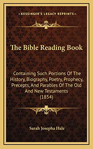 The Bible Reading Book: Containing Such Portions Of The History, Biography, Poetry, Prophecy, Precepts, And Parables Of The Old And New Testaments (1854) (9781165864584) by Hale, Sarah Josepha