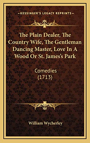 The Plain Dealer, The Country Wife, The Gentleman Dancing Master, Love In A Wood Or St. James's Park: Comedies (1713) (9781165867837) by Wycherley, William