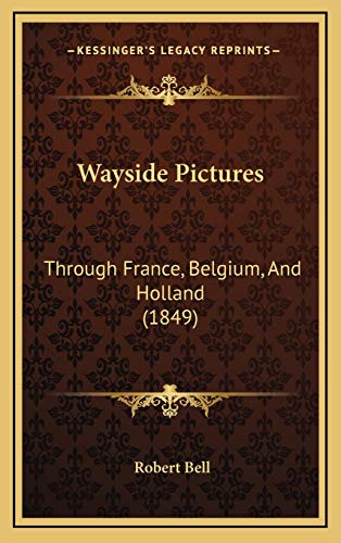 Wayside Pictures: Through France, Belgium, And Holland (1849) (9781165868391) by Bell, Robert