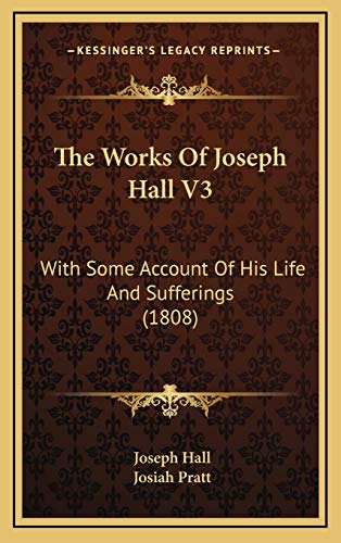 The Works Of Joseph Hall V3: With Some Account Of His Life And Sufferings (1808) (9781165871889) by Hall, Joseph